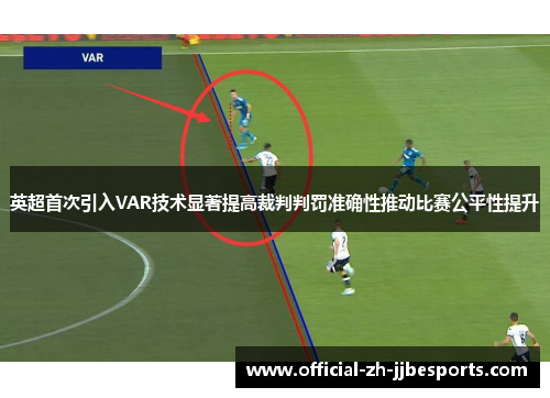 英超首次引入VAR技术显著提高裁判判罚准确性推动比赛公平性提升 英超首次引入VAR技术显著提高裁判判罚准确性推动比赛公平性提升