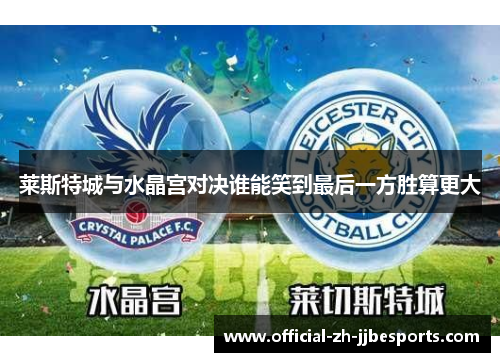 莱斯特城与水晶宫对决谁能笑到最后一方胜算更大
