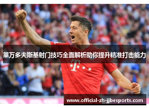 莱万多夫斯基射门技巧全面解析助你提升精准打击能力 莱万多夫斯基射门技巧全面解析助你提升精准打击能力