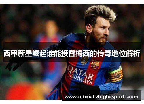 西甲新星崛起谁能接替梅西的传奇地位解析