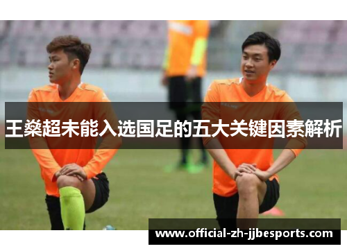 王燊超未能入选国足的五大关键因素解析 王燊超未能入选国足的五大关键因素解析