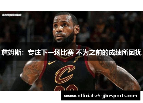 詹姆斯：专注下一场比赛 不为之前的成绩所困扰