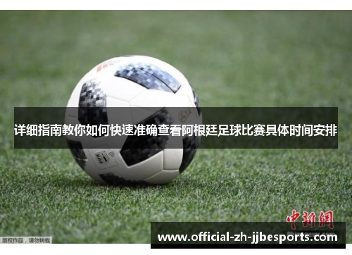 详细指南教你如何快速准确查看阿根廷足球比赛具体时间安排