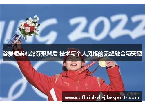 谷爱凌崇礼站夺冠背后 技术与个人风格的无缝融合与突破