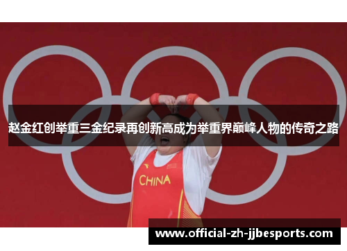 赵金红创举重三金纪录再创新高成为举重界巅峰人物的传奇之路