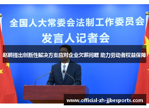 赵鹏提出创新性解决方案应对企业欠薪问题 助力劳动者权益保障