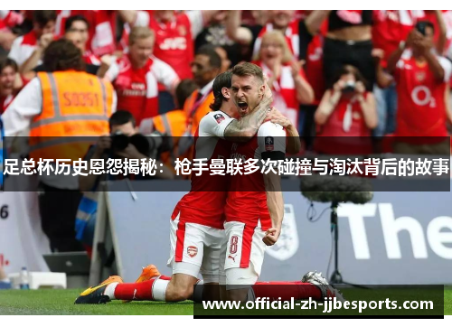 足总杯历史恩怨揭秘：枪手曼联多次碰撞与淘汰背后的故事
