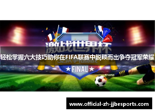 轻松掌握六大技巧助你在FIFA联赛中脱颖而出争夺冠军荣耀