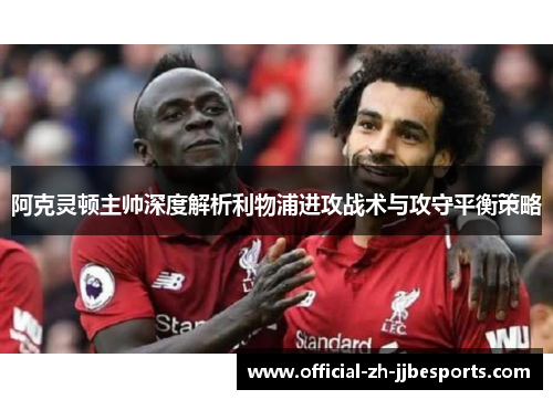 阿克灵顿主帅深度解析利物浦进攻战术与攻守平衡策略 阿克灵顿主帅深度解析利物浦进攻战术与攻守平衡策略