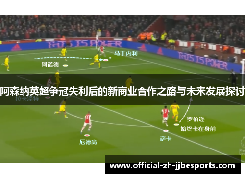 阿森纳英超争冠失利后的新商业合作之路与未来发展探讨