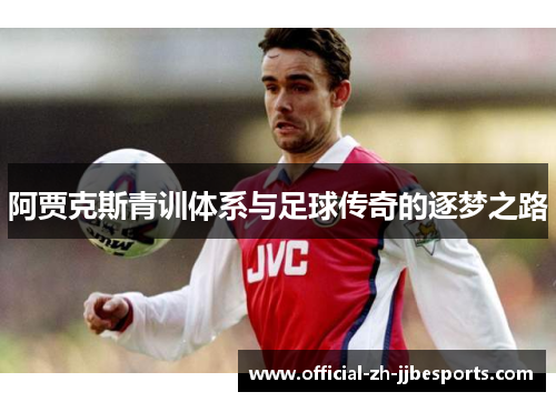 阿贾克斯青训体系与足球传奇的逐梦之路