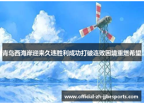 青岛西海岸迎来久违胜利成功打破连败困境重燃希望
