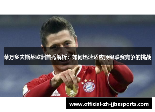 莱万多夫斯基欧洲首秀解析：如何迅速适应顶级联赛竞争的挑战
