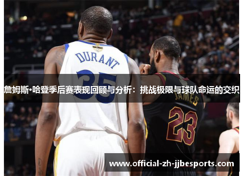 詹姆斯·哈登季后赛表现回顾与分析：挑战极限与球队命运的交织