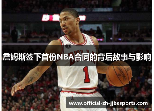 詹姆斯签下首份NBA合同的背后故事与影响