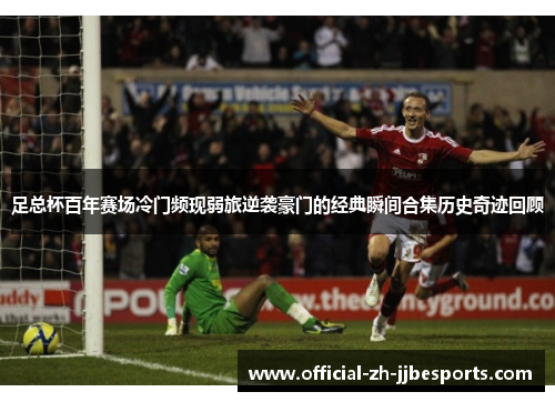 足总杯百年赛场冷门频现弱旅逆袭豪门的经典瞬间合集历史奇迹回顾