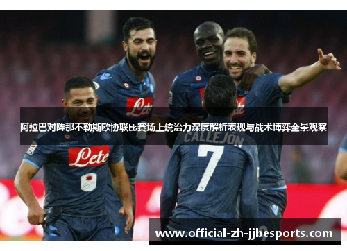 阿拉巴对阵那不勒斯欧协联比赛场上统治力深度解析表现与战术博弈全景观察 阿拉巴对阵那不勒斯欧协联比赛场上统治力深度解析表现与战术博弈全景观察