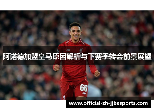 阿诺德加盟皇马原因解析与下赛季转会前景展望 阿诺德加盟皇马原因解析与下赛季转会前景展望