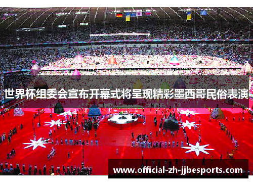世界杯组委会宣布开幕式将呈现精彩墨西哥民俗表演