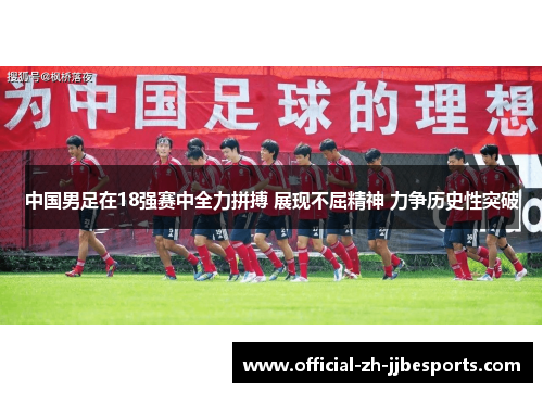 中国男足在18强赛中全力拼搏 展现不屈精神 力争历史性突破