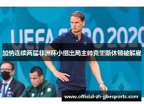 加纳连续两届非洲杯小组出局主帅克里斯休顿被解雇