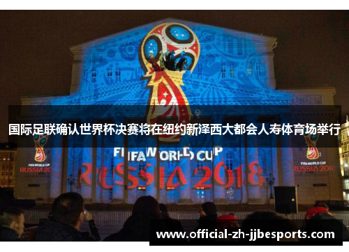 国际足联确认世界杯决赛将在纽约新泽西大都会人寿体育场举行 国际足联确认世界杯决赛将在纽约新泽西大都会人寿体育场举行