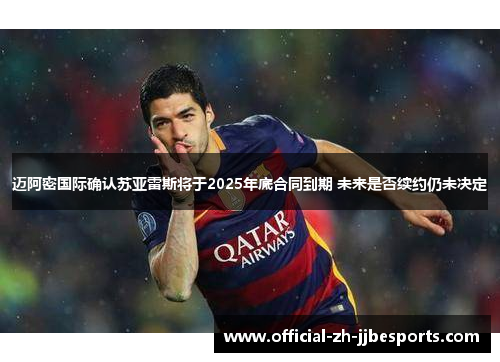 迈阿密国际确认苏亚雷斯将于2025年底合同到期 未来是否续约仍未决定