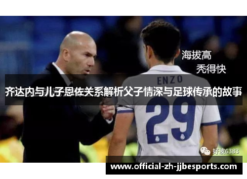 齐达内与儿子恩佐关系解析父子情深与足球传承的故事