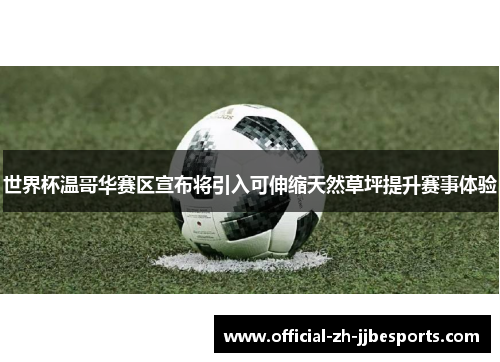 世界杯温哥华赛区宣布将引入可伸缩天然草坪提升赛事体验