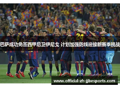 巴萨成功免签西甲后卫伊尼戈 计划加强防线迎接新赛季挑战 巴萨成功免签西甲后卫伊尼戈 计划加强防线迎接新赛季挑战