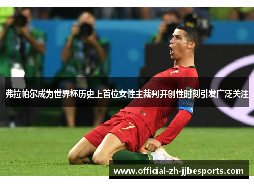 弗拉帕尔成为世界杯历史上首位女性主裁判开创性时刻引发广泛关注 弗拉帕尔成为世界杯历史上首位女性主裁判开创性时刻引发广泛关注