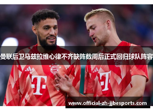 曼联后卫马兹拉维心律不齐缺阵数周后正式回归球队阵容 曼联后卫马兹拉维心律不齐缺阵数周后正式回归球队阵容