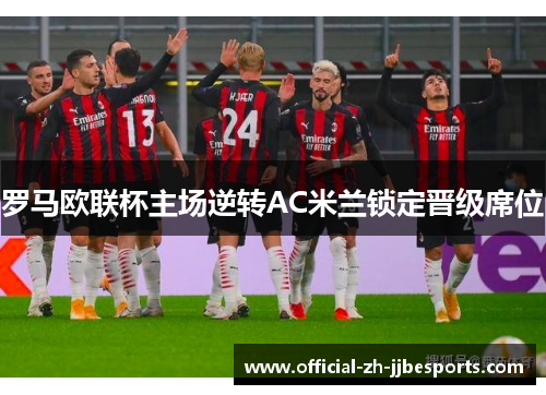 罗马欧联杯主场逆转AC米兰锁定晋级席位 罗马欧联杯主场逆转AC米兰锁定晋级席位