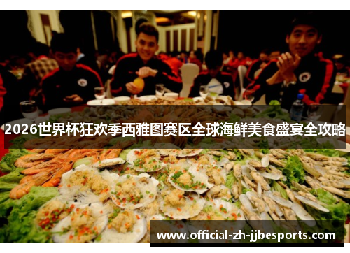 2026世界杯狂欢季西雅图赛区全球海鲜美食盛宴全攻略