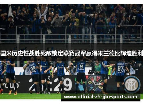 国米历史性战胜死敌锁定联赛冠军赢得米兰德比辉煌胜利 国米历史性战胜死敌锁定联赛冠军赢得米兰德比辉煌胜利