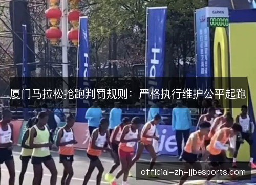 厦门马拉松抢跑判罚规则:严格执行维护公平起跑 厦门马拉松抢跑判罚规则:严格执行维护公平起跑