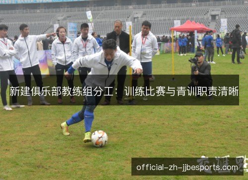 新建俱乐部教练组分工：训练比赛与青训职责清晰